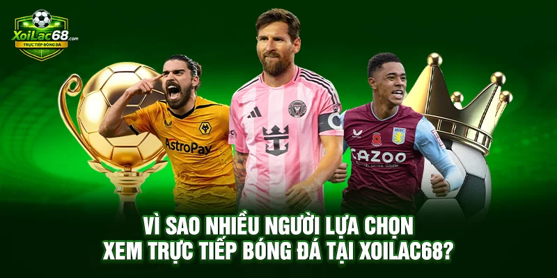 Xoilac68 – Trực Tiếp Bóng Đá Hôm Nay Vì Sao Nhiều Người Lựa Chọn Xem Trực Tiếp Bóng Đá Tại Xoilac68?